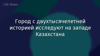 Город с двухтысячелетней историей исследуют на западе Казахстана