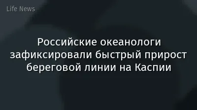 Российские океанологи зафиксировали быстрый прирост береговой линии на Каспии
