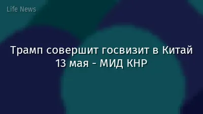 Трамп совершит госвизит в Китай 13 мая - МИД КНР