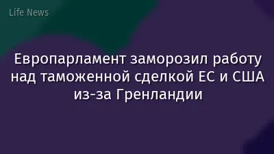 Европарламент заморозил работу над таможенной сделкой ЕС и США из-за Гренландии