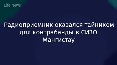 Радиоприемник оказался тайником для контрабанды в СИЗО Мангистау