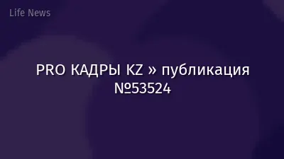 PRO КАДРЫ KZ » публикация №53524