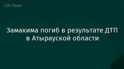 Замакима погиб в результате ДТП в Атырауской области