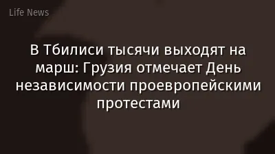 В Тбилиси тысячи выходят на марш: Грузия отмечает День независимости проевропейскими протестами