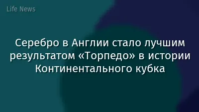 Серебро в Англии стало лучшим результатом «Торпедо» в истории Континентального кубка