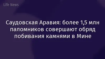 Саудовская Аравия: более 1,5 млн паломников совершают обряд побивания камнями в Мине