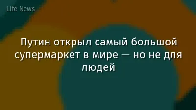 Путин открыл самый большой супермаркет в мире — но не для людей
