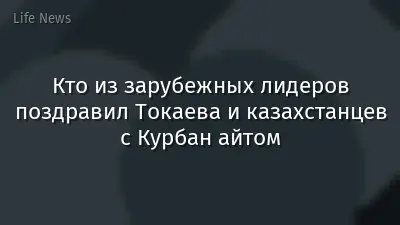 Кто из зарубежных лидеров поздравил Токаева и казахстанцев с Курбан айтом