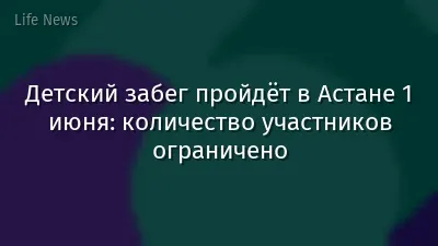 Детский забег пройдёт в Астане 1 июня: количество участников ограничено