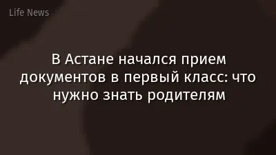 В Астане начался прием документов в первый класс: что нужно знать родителям