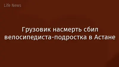 Грузовик насмерть сбил велосипедиста-подростка в Астане