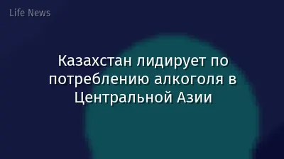 Казахстан лидирует по потреблению алкоголя в Центральной Азии