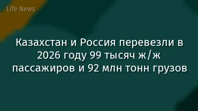 Казахстан и Россия перевезли в 2026 году 99 тысяч ж/ж пассажиров и 92 млн тонн грузов