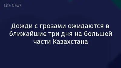 Дожди с грозами ожидаются в ближайшие три дня на большей части Казахстана