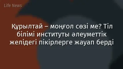 Құрылтай – моңғол сөзі ме? Тіл білімі институты әлеуметтік желідегі пікірлерге жауап берді