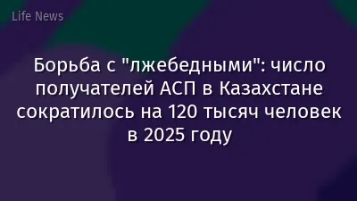 Борьба с "лжебедными": число получателей АСП в Казахстане сократилось на 120 тысяч человек в 2025 году