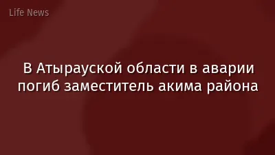В Атырауской области в аварии погиб заместитель акима района