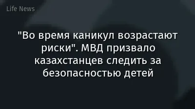 "Во время каникул возрастают риски". МВД призвало казахстанцев следить за безопасностью детей