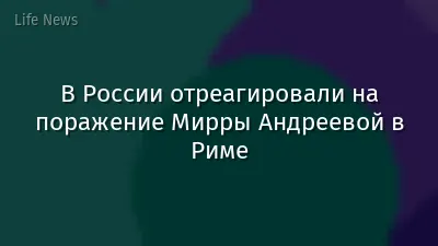 В России отреагировали на поражение Мирры Андреевой в Риме