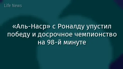 «Аль-Наср» с Роналду упустил победу и досрочное чемпионство на 98-й минуте