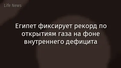 Египет фиксирует рекорд по открытиям газа на фоне внутреннего дефицита