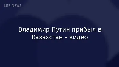 Владимир Путин прибыл в Казахстан - видео
