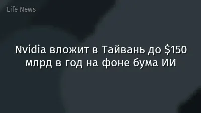 Nvidia вложит в Тайвань до $150 млрд в год на фоне бума ИИ