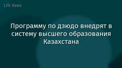 Программу по дзюдо внедрят в систему высшего образования Казахстана