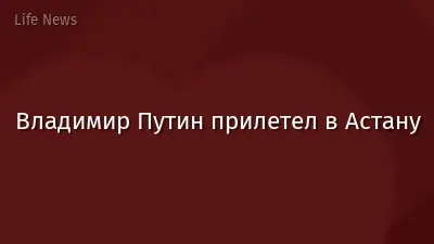 Владимир Путин прилетел в Астану