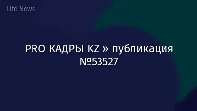 PRO КАДРЫ KZ » публикация №53527