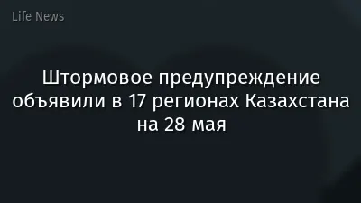 Штормовое предупреждение объявили в 17 регионах Казахстана на 28 мая
