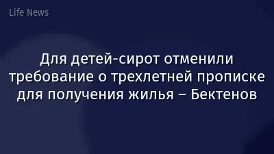 Для детей-сирот отменили требование о трехлетней прописке для получения жилья – Бектенов