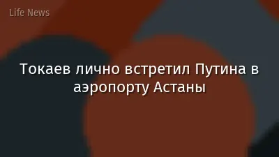 Токаев лично встретил Путина в аэропорту Астаны