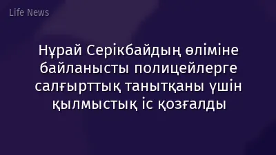 Нұрай Серікбайдың өліміне байланысты полицейлерге салғырттық танытқаны үшін қылмыстық іс қозғалды