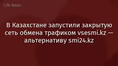 В Казахстане запустили закрытую сеть обмена трафиком vsesmi.kz — альтернативу smi24.kz