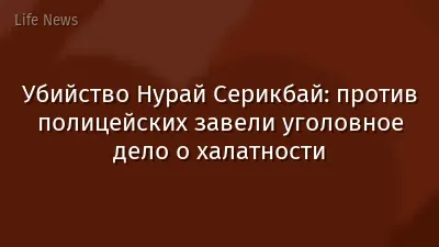Убийство Нурай Серикбай: против полицейских завели уголовное дело о халатности