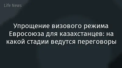 Упрощение визового режима Евросоюза для казахстанцев: на какой стадии ведутся переговоры