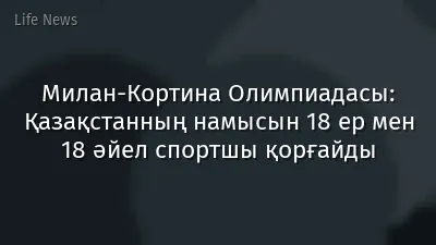 Милан-Кортина Олимпиадасы: Қазақстанның намысын 18 ер мен 18 әйел спортшы қорғайды