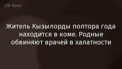 Житель Кызылорды полтора года находится в коме. Родные обвиняют врачей в халатности