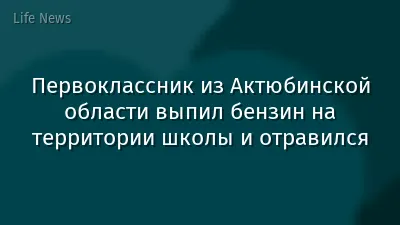 Первоклассник из Актюбинской области выпил бензин на территории школы и отравился