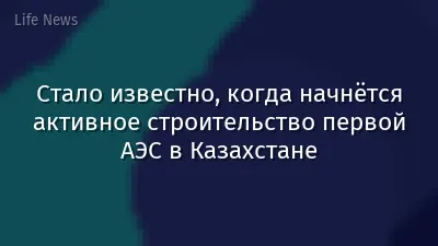 Стало известно, когда начнётся активное строительство первой АЭС в Казахстане