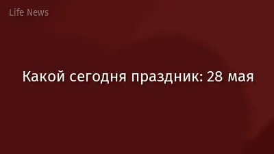 Какой сегодня праздник: 28 мая