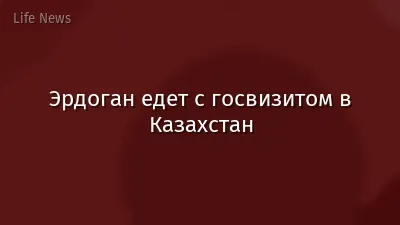 Эрдоган едет с госвизитом в Казахстан