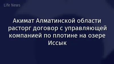 Акимат Алматинской области расторг договор с управляющей компанией по плотине на озере Иссык