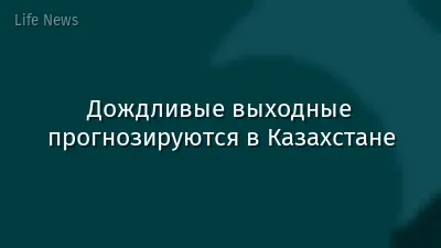 Дождливые выходные прогнозируются в Казахстане