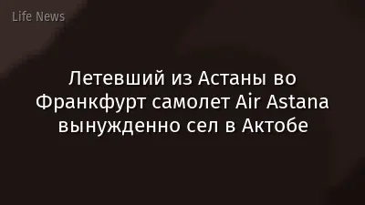 Летевший из Астаны во Франкфурт самолет Air Astana вынужденно сел в Актобе