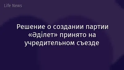 Решение о создании партии «Әділет» принято на учредительном съезде