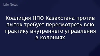 Коалиция НПО Казахстана против пыток требует пересмотреть всю практику внутреннего управления в колониях