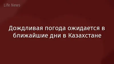 Дождливая погода ожидается в ближайшие дни в Казахстане