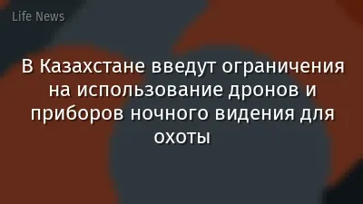 В Казахстане введут ограничения на использование дронов и приборов ночного видения для охоты